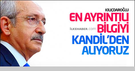 Kılıçdaroğlu: En ayrıntılı bilgiyi Kandil'den alıyoruz