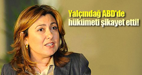 Yalçındağ ABD'de hükümeti şikayet etti!