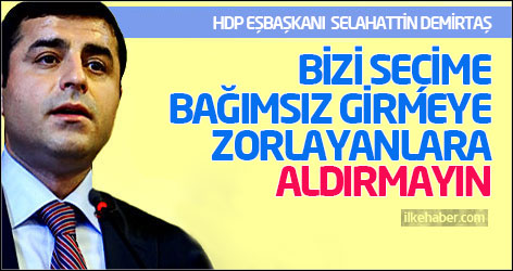 Demirtaş: Bizi seçime bağımsız girmeye zorlayanlara aldırmayın