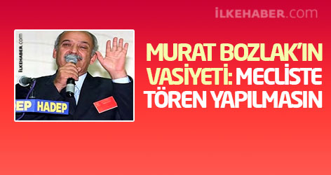 Murat Bozlak'ın vasiyeti: Mecliste tören yapılmasın