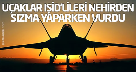 Uçaklar IŞİD’lileri nehirden sızma yaparken vurdu