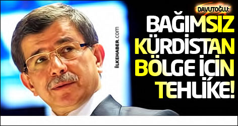 Davutoğlu: Bağımsız Kürdistan bölge için tehlike!