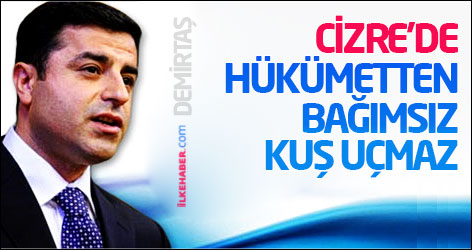 Demirtaş: Cizre’de Hükümetten bağımsız kuş uçmaz