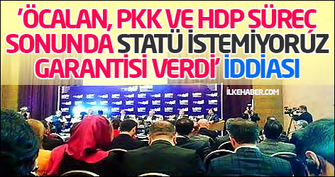 'Öcalan, PKK ve HDP süreç sonunda statü istemiyoruz garantisi verdi' iddiası