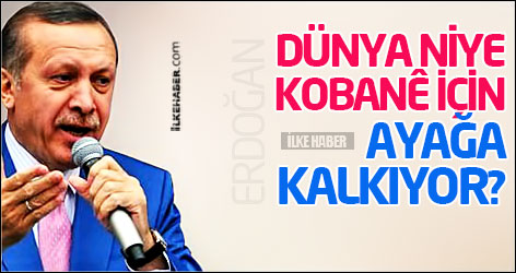 Erdoğan: Dünya niye Kobanê için ayağa kalkıyor?