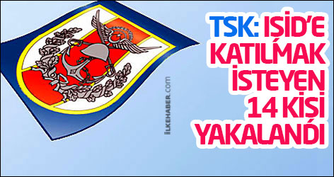 TSK: IŞİD’e katılmak isteyen 14 kişi yakalandı