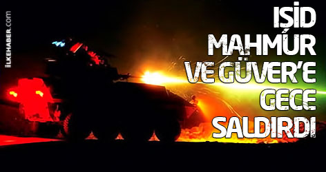 IŞİD, Mahmur ve Güver’e gece saldırdı