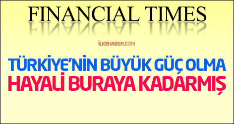 Financial Times: Türkiye’nin büyük güç olma hayali buraya kadarmış