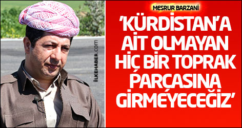 Mesrur Barzani: 'Kürdistan’a ait olmayan hiç bir toprak parçasına girmeyeceğiz'