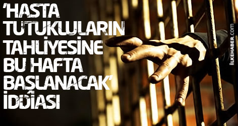'Hasta tutukluların tahliyesine bu hafta başlanacak' iddiası