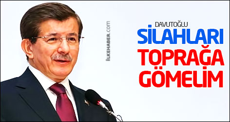 Davutoğlu: Silahları toprağa gömelim