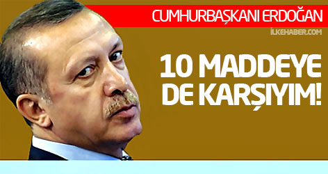 Erdoğan: 10 maddeye de karşıyım!