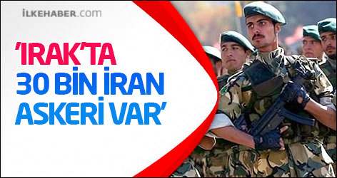 'Irak’ta 30 bin İran askeri var'