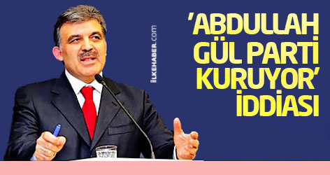 'Abdullah Gül parti kuruyor' iddiası