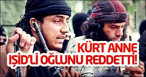 Kürt anne IŞİD’li oğlunu reddetti!