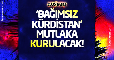 Suudi basını: 'Bağımsız Kürdistan' mutlaka kurulacak!