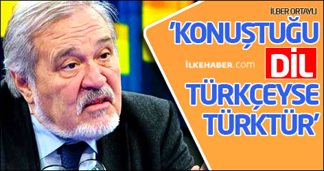 İlber Ortaylı: 'Konuştuğu dil Türkçeyse Türktür'