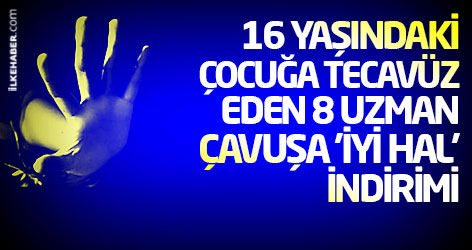 16 yaşındaki çocuğa tecavüz eden 8 uzman çavuşa 'iyi hal' indirimi