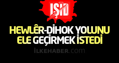 IŞİD, Hewlêr-Dihok yolunu ele geçirmek istedi
