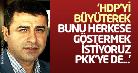 'HDP’yi büyüterek bunu herkese göstermek istiyoruz, PKK’ye de...'