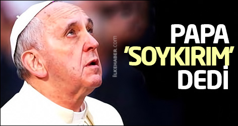 Papa Francis 'soykırım' dedi