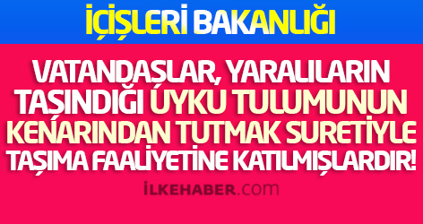 İçişleri Bakanlığı: Vatandaşlar, yaralıların taşındığı uyku tulumunun kenarından tutmak suretiyle taşıma faaliyetine katılmışlardır!