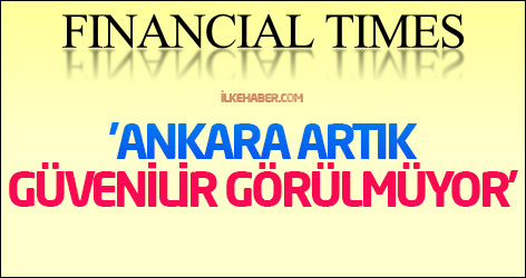 Financial Times: 'Ankara artık güvenilir görülmüyor'
