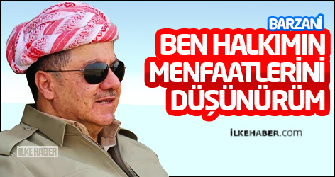 Barzani: Ben halkımın menfaatlerini düşünürüm