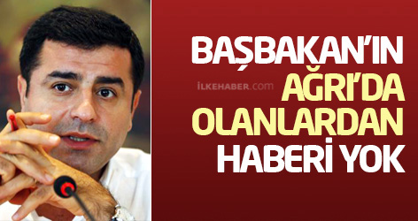 Demirtaş: Başbakan'ın Ağrı'da olanlardan haberi yok