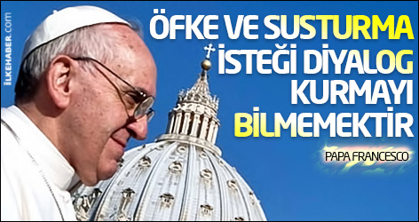 Papa: Öfke ve susturma isteği, diyalog kurmayı bilmemektir