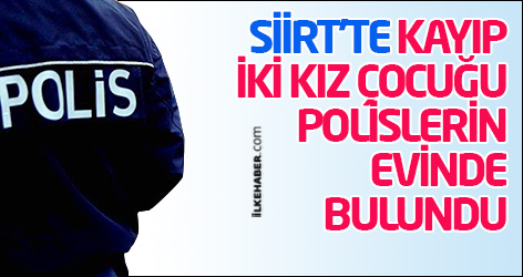 Siirt’te kayıp iki kız çocuğu, polislerin evinde bulundu