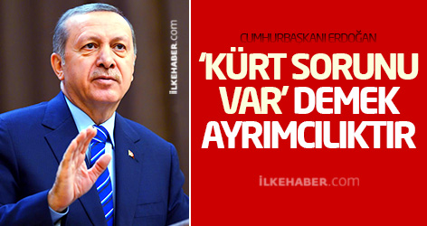 Erdoğan: ‘Kürt sorunu var’ demek ayrımcılıktır
