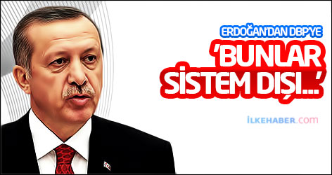Erdoğan'dan DBP'ye: 'Bunlar sistem dışı...'