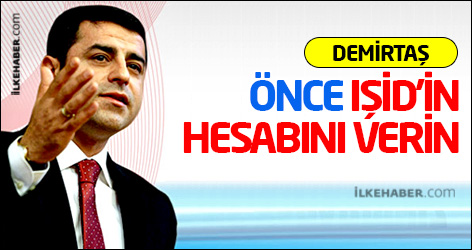 Demirtaş: Önce IŞİD’in hesabını verin
