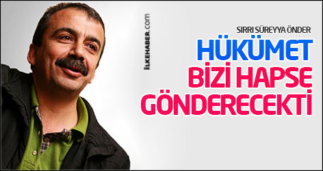 Önder: Hükümet bizi hapse gönderecekti