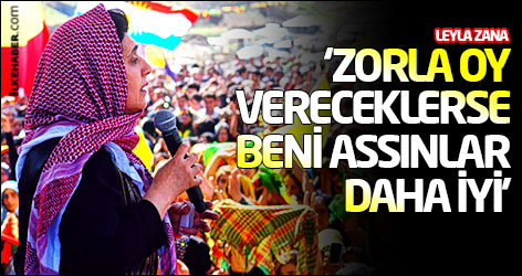 Leyla Zana: ‘Zorla oy vereceklerse beni assınlar daha iyi’