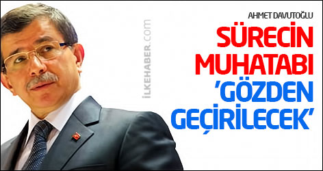 Davutoğlu: Sürecin muhatabı 'gözden geçirilecek'