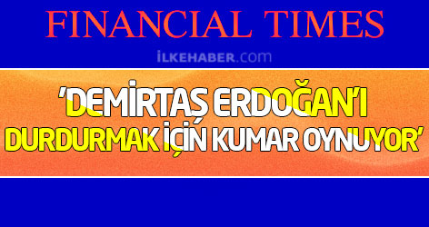 FT: 'Demirtaş Erdoğan'ı durdurmak için kumar oynuyor'