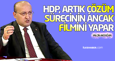 Akdoğan: HDP, artık çözüm sürecinin ancak filmini yapar