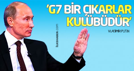 Putin: 'G7 bir çıkarlar kulübüdür'
