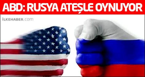 ABD: Rusya ateşle oynuyor