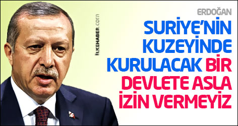 Erdoğan: Suriye’nin kuzeyinde kurulacak bir devlete asla izin vermeyiz
