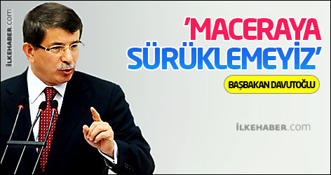 Davutoğlu: 'Maceraya sürüklemeyiz'