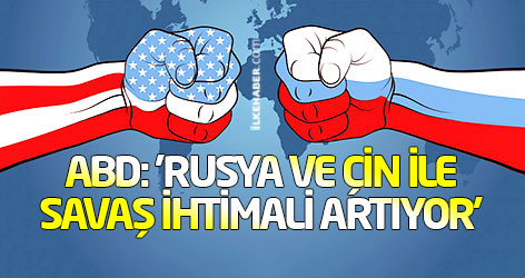 ABD: 'Rusya ve Çin ile savaş ihtimali artıyor'