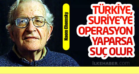 Chomsky: Türkiye, Suriye'ye operasyon yaparsa suç olur
