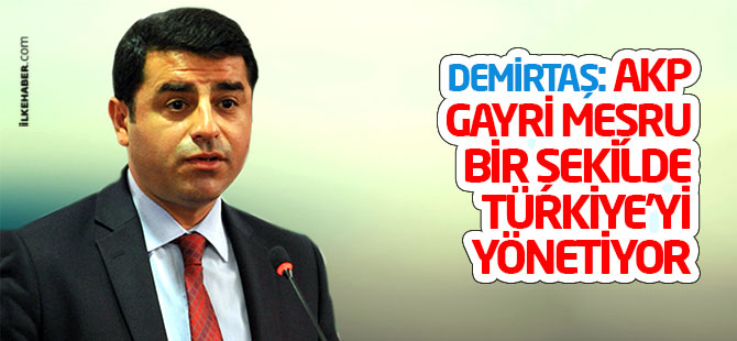 Demirtaş: AKP gayri meşru bir şekilde Türkiye’yi yönetiyor