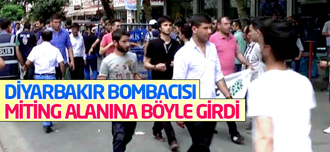 Diyarbakır bombacısı miting alanına böyle girdi