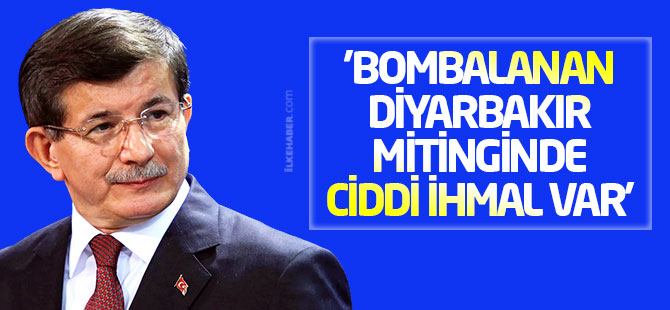 Davutoğlu: 'Bombalanan Diyarbakır mitinginde ciddi ihmal var'