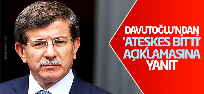 Davutoğlu'ndan 'ateşkes bitti' açıklamasına yanıt