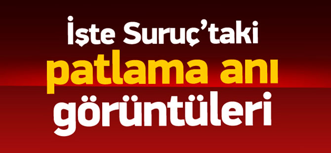 İşte Suruç'taki patlama anı görüntüleri